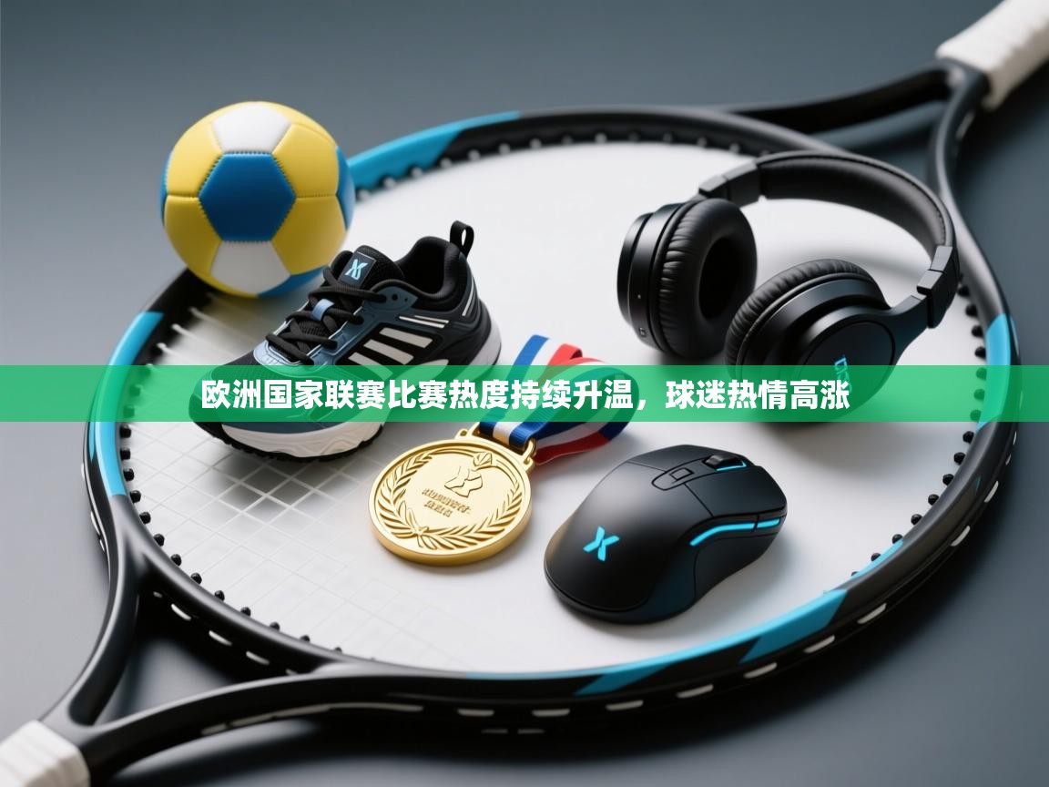 欧洲国家联赛比赛热度持续升温，球迷热情高涨  第2张
