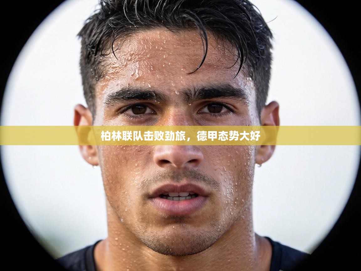 柏林联队击败劲旅,德甲态势大好 第1张