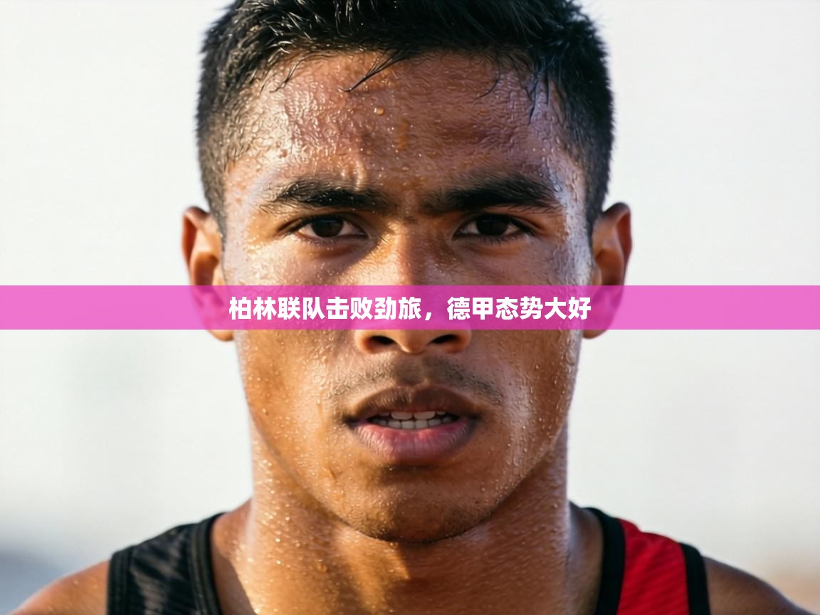 柏林联队击败劲旅,德甲态势大好 第2张
